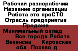 Рабочий-разнорабочий › Название организации ­ Работа-это проСТО › Отрасль предприятия ­ Продажи › Минимальный оклад ­ 14 440 - Все города Работа » Вакансии   . Кировская обл.,Лосево д.